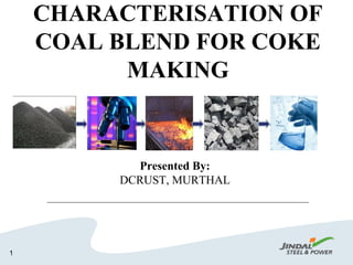 CHARACTERISATION OF
COAL BLEND FOR COKE
MAKING
1
Presented By:
DCRUST, MURTHAL
 