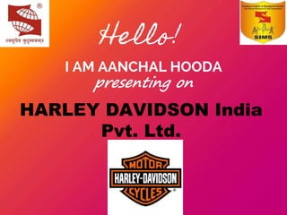 Hello!
I AM AANCHAL HOODA
presenting on
HARLEY DAVIDSON India
Pvt. Ltd.
 