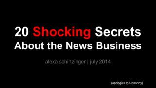 20 Shocking Secrets
About the News Business
alexa schirtzinger | july 2014
(apologies to Upworthy)
 