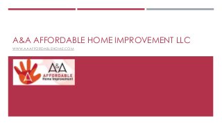 A&A AFFORDABLE HOME IMPROVEMENT LLC
WWW.AAAFFORDABLEHOME.COM
 