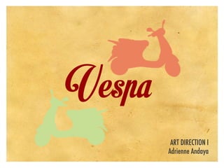 Vespa
ART DIRECTION I
Adrienne Andaya
 