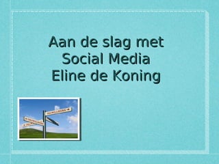 Aan de slag met
 Social Media
Eline de Koning
 