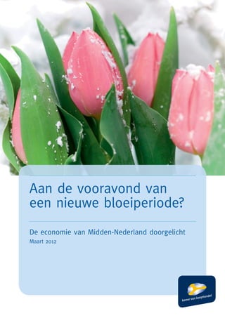 Aan de vooravond van
een nieuwe bloeiperiode?
De economie van Midden-Nederland doorgelicht
Maart 2012
 