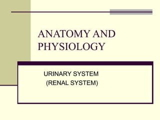 ANATOMY AND
PHYSIOLOGY
URINARY SYSTEM
(RENAL SYSTEM)
 