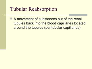 Tubular Reabsorption
 A movement of substances out of the renal
tubules back into the blood capillaries located
around the tubules (peritubular capillaries).
 
