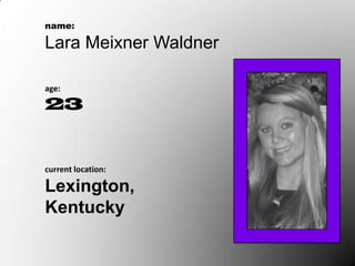 name:

Lara Meixner Waldner

age:

23


current location:

Lexington,
Kentucky
 