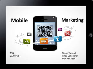 Mobile     Marketing




MIS        Simon Vandyck
23/03/12   Vince Vollebergh
           Max van Veen
 