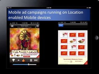 Mobile ad campaigns running on Location
enabled Mobile devices
 