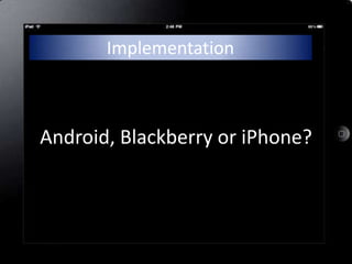 Implementation



Android, Blackberry or iPhone?
 