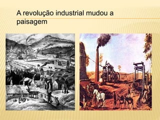 A revolução industrial mudou a 
paisagem 
 