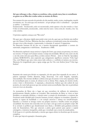 seu direito ao REINO, Jesus repetirá QUATRO vezes o convite “VINDE” 
Mateus 4:19 E disse-lhes: Vinde após mim, e eu vos farei pescadores de homens. 
Mateus 11:28 Vinde a mim, todos os que estais cansados e oprimidos, e eu vos aliviarei. 
Mateus 22:4 Depois, enviou outros servos, dizendo: Dizei aos convidados: Eis que tenho o meu jantar preparado, os meus bois e cevados já mortos, e tudo já pronto; vinde às bodas. 
Mateus 25:34 Então dirá o Rei aos que estiverem à sua direita: Vinde, benditos de meu Pai, possuí por herança o reino que vos está preparado desde a fundação do mundo; 
O penúltimo verso da poesia das Escrituras repete esse convite poético diversas vezes, repetido por quatro pessoas. O Espírito, A Esposa, Os que Ouvem. E qualquer um que tiver SEDE. 
APOCALIPSE 22:17 
E o Espírito e a esposa dizem: Vem. E quem ouve, diga: Vem. E quem tem sede, venha; e quem quiser, tome de graça da água da vida. 
1. 2:14 יונתי בחגוי הסלע בסתר המדרגה הראיני את־מראיך השׁמיעיני את־קולך כי־קולך ערב 
ומראיך נאוה׃ 
2. Yonati bekhagvei hasela beseter hamadregah hareini et-marayikh hashemiini et- kolekh ki-kolekh arev umarekh nave: 
3. "O my dove, in the clefts of the rock, In the secret places of the cliff, Let me see thy face, Let me hear thy voice; For thy voice is sweet, And thy face is lovely." 
A moça de Sarom subia as escarpas e montanhas de Israel onde habitavam as pombas. Ela contou-lhe segredos de seu passado. Falou de seus passeios de infância, de suas fantásticas viagens pelo interior da palestina. Lá no alto dos montes do Líbano e em diversas colinas há uma grande variedade de fauna. Engedi, que conhecia bem de onde vinha a preciosa hena que pintava seus cabelos possui vales cujas paredes eram de rocha com muitas reentrâncias e cavernas, escarpas rochosas escaladas por cabras selvagens, gamos e de difícil acesso. Nas partes mais altas das colinas em paredões de pedras inacessíveis a predadores  
