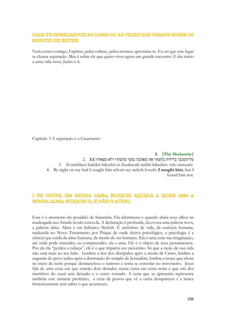 as pombas montavam seus ninhos. As pombas são célebres pelo cuidado com a prole e pela capacidade de orientação em relação a seu ninho. Um sistema de navegação biológico permite que possam se afastar centenas de quilômetros e ainda assim retornarem para seus próprios ninhos. As reentrâncias ficavam em partes escondidas e mesmo subindo a pé não eram fáceis de serem percebidas. A Sunamita em algum momento de sua vida havia se escondido numa dessas ladeiras, numa dessas subidas das montanhas, brincando, fugindo ou se escondendo de alguém. Salomão nos mostrará outra característica da bela moça. Sua voz. Ela tem a voz doce, o que nos conduz ao fato de que ela canta! Por isso ele a convida insistentemente nos versos anteriores. Ela é uma exímia cantora. Sua voz excepcional o deixou encantado. Percebemos agora como ele a percebeu nas vinhas. Como ele a achou com tamanha facilidade, como ele a buscou entre as vides e como ele a primeira vez a percebeu. Cantando. Ela cantava e dançava e quando seus olhos reparam sua face ele percebeu que jamais a esqueceria, ainda que assim desejasse. Nesse momento ele fala de como sua face o comove. Ele usará um termo que significa perfeição. Harmonia, seus traços finos são harmoniosos. Graciosidade é uma das virtudes exaltadas no Oriente, que se traduz nos movimentos, no andar, no falar, nos gestos. A mulher chinesa e a japonesa da antiguidade possuem um rico ritual de gestos para aproximarem-se de seus amados, escolas de gesticulação existiam para as cortesãs gregas, chinesas e japonesas. As escolas de dança e tratados específicos sobre os gestos são ainda fonte da dança clássica Indiana. 
http://www.youtube.com/watch?v=bofVgC2b6lk 
http://www.youtube.com/watch?v=wacWAuRjvJQ 
Outra vez ele a compara a pomba. 
A Igreja possui um mistério que se traduz numa chamada de lugares de difíceis acessos. É dramático o testemunho daqueles que foram tocados por Cristo, que se encontravam sob o jugo das drogas, da prostituição, da perseguição, lares destruídos pelo álcool, pessoas sem vontade de viver, sonhos despedaçados, alguns com situações de enfermidade gravíssimas, desesperançados. Outros envolvidos em coisas sinistras, escondidas, fazendo coisas das quais sequer gostariam de mencionar de novo. Mas ele nos amou primeiro. As Escrituras falam que Deus prova o seu amor para conosco porque nos amou enquanto alguns de nós, ainda estávamos vivendo em plena desobediência as suas leis. Os atos de humanidade, de gentileza, de coragem, de altruísmo, de humildade, de bondade lhe são doces em todos os seres humanos. Deus é apaixonado pela beleza da alma humana, embora não suporte a sua vileza e para isso necessite transformá-la. Por isso ele a chama de pomba. Porque parte do mistério do Espírito de Deus é insuflar em nós a natureza de Deus. Colocar em nós a natureza que Ele possui. Uma natureza Espiritual. 
A amada de Cristo ainda se esconde pelas penhas. Pelos penhascos, ainda foge dos predadores, da enfermidade, da angustia, do medo, das prisões espirituais, das prisões psicológicas, da depressão e da morte. 
Na Arábia, na China, na Ásia, no Japão. Na Índia. Na África, em Timor Leste. 
Nas praças de viciados da Grécia, nas cidades destruídas pelo Crocodile na Rússia, nas comunidades escravizadas pelo Opio, nas encostas andinas de gente viciada pela coca, nas trincheiras da guerra contra o narcotráfico mexicanas, nas ruas de prostituição de Hamburgo, nas avenidas de são Paulo, nas subidas de drogas dos morros do rio de janeiro,  