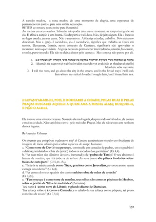 nos bolsões de pobreza da Europa, nas escolas, nos bairros, nas fazendas, seja no campo ou na cidade, o Espírito ouve a voz de sua Igreja, ouve a voz de seus amados, ouve a voz dos injustiçados, dos inocentes, dos desesperados. E essa voz é doce, é um canto que o atrai. 
1. {Her Brothers} 
2. 2:15 אחזו־לנו שׁועלים שׁועלים קטנים מחבלים כרמים וכרמינו סמדר׃ 
3. Ekhezu-lanu shualim shualim ketanim mekhablim keramim ukherameinu semadar: 
4. Take us the foxes, the little foxes, that spoil the vines: for our vines [have] tender grapes. 
As raposas são animais astutos e inteligentes, já o exaltava o grego Esopo em suas fábulas. As pequenas eram vivazes, ariscas e extremamente rápidas. Elas amavam as vinhas, o gosto das uvas e até das folhas das parreiras. Comiam os brotos, atacavam os cachos e se as videiras estivessem brotando o estrago poderia impedir até a coleta de uma safra inteira. Embora já não causassem tantos problemas numa safra já madura ou em vides crescidas, elas diminuíam o lucro da safra comendo cachos. Ou atrapalhando a floração, que poderia impactar a geração futura de videiras. As raposas eram mais um incomodo que uma praga ou uma doença das vinhas. As enfermidades eram muito mais maléficas que as raposas. Mas as raposas perturbavam a vida dos vinhateiros. E lhe roubavam seus lanches, comiam a comida dos trabalhadores! As raposas são muito silenciosas. Tão silenciosas que geraram na atualidade um vídeo: “What does the foxes say”? O que as raposas falam? Nenhuma língua possui onomatopeias para o som de uma raposa. Porque ninguém sabe como é o som de uma raposa. 
Uma tarefa ingrata dada a Sulamita era a de correr atrás das raposas. Capturá-las! O inferno na terra. Não serviam como animal de estimação, não serviam de alimentos, eram animais “fofinhos”, tinham o olhar naturalmente “triste” o que lhes confere simpatia, era muito doloroso ter que abater uma raposa. As videiras em flor significam cuidados significativos pois logo após a floração vem a frutificação, e é nesse momento que a polinização acontece. 
Uma videira tem, situada acima de um conjunto de flores, uma folha em forma de prato que aparece para ajudar os morcegos a encontrar a planta (e seu saboroso néctar). 
 