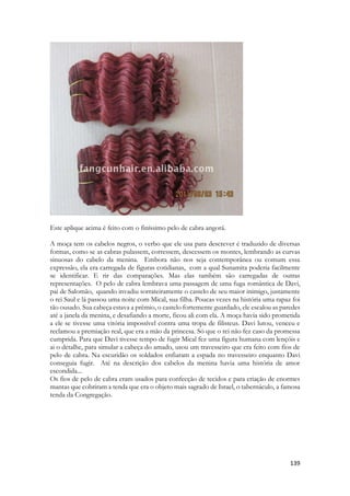 entrar na casa do noivo. Uma vez dentro da casa, o anfitrião da festa de casamento, que era geralmente o pai do noivo, daria aos convidados preciosas roupas para vestir. 
Baseado em Fred H. Wight , Maneras & Costumbres de las Tierras Bíblicas (Chicago, Illinois: Moody Press 1953), p. 130-134; 235 
Sunamita estava vendo em sua mente, sonhando com algo que levaria pelo menos 1 ano para ocorrer! 
Mesmo que Salomão a desposasse naquela semana, só retornaria depois de 1 ano para finalizar o casamento. 
Poeticamente ela antevia um amanhã maravilhoso. 
Há uma surpresa profunda no texto, de beleza ímpar. A mãe do esposo é nada mais nada menos do que Betseba. A moça que foi privada de seu casamento, que teve o marido morto pela vergonha de um rei. A moça que perdeu seu primeiro filho concebido a partir de um adultério. Agora era ela que de modo LEGITIMAVA a união voluntária e amorosa de seu amado filho Salomão. As mãos que colocam a coroa de flores na cabeça de seu filho são de uma dupla viúva, que testemunhou uma vida cheia de problemas familiares, que intimamente ela sabia que era parcialmente a culpada. Tinha responsabilidade, ainda que involuntária na morte de Urias, na morte de seu filho, e até nas consequências espirituais desastrosas que culminariam na morte de Absalão, Amon e no isolamento de Tamar. 
É a representação do desejo de Salomão ver sua mãe sendo honrada. 
Num dos mais belos trechos das Escrituras. 
Nesse momento Betseba representa-nos, representa a Igreja, sendo dignificada, honrada, no mesmo instante que dignifica ao Espirito de Deus. É o cumprimento da palavra de Jesus dada a samaritana, “porque o Pai busca aqueles que o adoram em Espírito e Verdade” é o momento em que a Igreja o adora, glorifica, ENTRONIZA ao rei. O coroa com flores, com seus dons, com seus talentos. Foi Betseba que teceu a coroa de flores, ela que escolheu cada uma das flores que compõe a coroa. Quando isso acontece, o passado já não é levado em conta. Porque as coisas velhas já passaram e eis que tudo se fez novo, diria Paulo. 
 