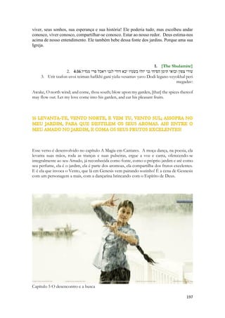 Libano, que era uma floresta exuberante, marcado por bosques com fragrâncias especiais, dependendo do local onde você estivesse. O amor que ele transborda vai até as vestes da Sunamita, ele repara no que ela está vestindo, e além, num nível de sentidos que para o homem moderno passa despercebido, o cheiro dos tecidos que compõem o vestido. Nós olhamos para vestes, nós tocamos, usaríamos o sentido visual e o tátil para descrever um vestido, ele extrapola o conceito, ele usar os odores, o cheiro para evocar uma lembrança. O texto mostra um antigo costume de perfurmar não somente o corpo feminino, mas até suas vestimentas. Vem nos a mente a imagem de Isaque, cheirando as vestes de Esau para saber se realmente é seu filho. O homem conhece o perfume de sua amada, ou ao menos, deveria. Salomão fixava uma imagem profundamente na sua mente. Ele usava todos os recursos para criar uma imagem de Sunamita, inesquecível. Uma memória que unia emoção, sentimentos e sensações. Parte da arte da memória dos tempos da antiguidade era a de unir os mais diversos elementos a uma cena, para torna-la indelével na memória. Por isso as mulheres raramente esquecem de algo, elas vivenciam com emoções as coisas que vivem, e isso converva nelas, fixa nelas a memória das coisas que vivenciaram. 
Na dimensão humana, emocional, psicológica, afetiva, há um mumdo de intimidade para se ensinar aos casais, na dimensão espiritual, nossa ênfase, outras tantas coisas. 
O Espírito vê Leite e Mel na boca da Igreja. Não FEL. Não amargura, antes doçura. Jesus guarda do mesmo modo, uma imagem vivida, profunda, perene, do tempo de sua encarnação. Uma imagem indelével. Que jamais irá esquecer. Ele possui marcas, ele nasceu, viveu, correu, suou, lutou, amou, chorou, sofreu, morreu e ressuscitou! Ele tem guardado na memória uma existência humana e como se não bastasse, um pedaço da humanidade nele habitará para sempre. Um corpo humano, tecido em Maria, que ele habita, que o envolve, que ele glorificou, que ele fez assentar com ele nas regiões celestes. Jesus está ligado ao ser humano, a sua história, a nossa geração e a nossa humanidade de um modo inquebrável, insepravel. O cheiro das vestes da Sunamita o envolve tempo inteiro... 
É o cheiro do Libano porque ele amou ao MUNDO. A Todo o MUNDO. Sunamita representa a HUMANIDADE diante de Cristo. O Libano evoca o que vai além de Israel, é a vocação gentílica, são os povos, as nações, as raças, as tribos. 
Salomão a compara com um jardim, como os muitos que ele edificou. Salomão foi um grandioso botânico, ele ergueu talvez os primeiros parques ecológicos da história. 
 