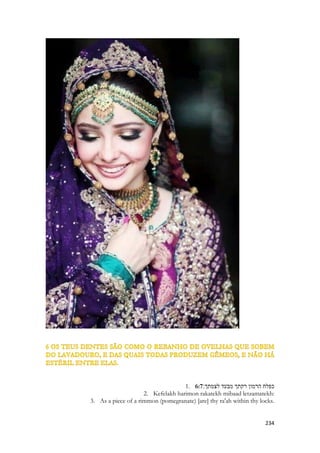 Uma tumba romana de mármore 
Sunamita canta seu amado da cabeça aos pés, e compara suas pernas a colunas de mármore, seu aspecto como os cedros do Líbano, Salomão devia ser bem alto em relação a ela. Quando diz que sua base é de ouro ela fala de sua imensa riqueza, que por sinal, ainda não conhece! Seus sapatos deviam ter enfeites dourados, e a descrição do mármore realça a brancura de Salomão em relação a ela que se vê morena. O mármore era usado na antiguidade para as paredes dos templos, para as suas colunas também, ele era empregado, como até hoje, para piso de palácios e para mausoléus, cobertura de túmulos de reis, nobres e ricos, pois era um material nobre, extraído por trabalho pesado e na maioria das  