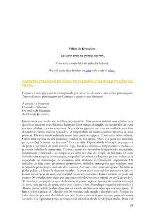 20 Abominação para o Senhor são os perversos de coração; mas os que são perfeitos em seu caminho são o seu deleite. 
E para que todos fossem formosos, Deus concedeu-nos o Desejado das nações, o Messias, o Cristo, o seu único Filho. Concedendo-lhes um caminho fácil de ser encontrado 
Como diz a versão de Welington (o sujeito que escreve este texto) de João 3:16 
Jo 3:16 
Porque Deus amou-nos de tal modo que enlouqueceu. Abraçando uma causa louca com coragem inadmissível, lançando-se numa empreitada suicida, sob a égide de riscos incalculáveis, apoiando-se de modo inusitado na fragilidade da esperança humana dando ao homem o que tinha de mais absoluto dentro de si sua Vida, seu sonho, sua essência, seu Filho Amado, tão precioso a si quanto o único de sua espécie, Para que todo aquele que vier a nascer na terra e crer nesse ato impossível da mais absurda viagem transcendental cheia de humilhação, tormento, loucura e confiança, já realizada com sucesso indescritível, possa receber o direito inalienável de viver para toda a eternidade. 
Evangelho do apóstolo João, capitulo Terceiro, Décimo Sexto Versículo. 
Ele amou a humanidade e a ela quis formosear. O que me lembra de como é abominável aos olhos de Cristo uma doutrina distorcida. O uso dos dons espirituais para domínio ou proveito próprio. O anuncio de falsos milagres. Salomão anseia a beleza de uma moça que não o busca por causa de sua riqueza. Por causa de sua glória. O Espírito de Deus anseia por corações que almejem a sua presença. 
E seu anuncio é um anuncio de Graça, de Favor. Salvação. Uma das preocupações de Salomão com a moça é que enquanto a orienta, enquanto a conduz para perto de si, ela NÃO SE PERCA. 
Porque é desejo dele que todo ser humano se salve. Não há e nunca houve em tempo algum algum grupo separado para a perdição. Jamais nasceu na terra um homem sem esperança dessa formosura. 
Basta seguir o caminho das ovelhas. O pastor oriental vai à frente do rebanho cantando, ou falando, ou citando o nome das ovelhas. Ele as chama, faz carinho nelas e segue em frente, e elas vão se guinado pela sua voz. O caminho das ovelhas é a participação da comunhão com os irmãos, de sua alegria, de suas lutas. É aprender com a experiência, com o testemunho, com o aprendizado dos que já estão um pouco a frente. É o lugar onde a voz do Espírito Santo é ouvida. Se uma ovelha não ouvisse o grito do pastor, ela se dispersa, ela sai do caminho em busca dele! Púlpitos sem unção não norteiam ovelhas. Ensino sem base espiritual, sem profundidade não as mantém no caminho. Revelações sem sentido, sem verdade, sem discernimento espiritual não pode guiá-las! Exegese espúria, hermenêutica torta, meramente humana, palavras dadas fora de seu tempo. 
Uma das grandiosas lutas de todos os pregadores é de serem porta-vozes de Deus. Eles anseiam falar palavras que o Espírito de Deus dirigirá à Igreja. Anseiam ser “canais” serem mensageiros dos desígnios divinos, ministros de um evangelho não contaminado, profundo  