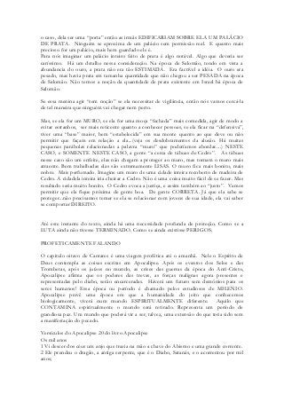 o caso, dela ser uma “porta” então as irmãs EDIFICARIAM SOBRE ELA UM PALÁCIO DE PRATA. Ninguém se aproxima de um palácio sem permissão real. E quanto mais precioso for um palácio, mais bem guardado ele é. 
Para nós imaginar um palácio inteiro feito de prata é algo notável. Algo que deveria ser caríssimo. Há um detalhe nessa consideração. Na época de Salomão, tendo em vista a abundancia do ouro, a prata não era tão ESTIMADA. Era factível a idéia. O ouro era pesado, mas havia prata em tamanha quantidade que não chegou a ser PESADA na época de Salomão. Não temos a noção da quantidade de prata existente em Israel há época de Salomão. 
Se essa menina agir “sem noção” se ela necessitar de vigilância, então nós vamos cercá-la de tal maneira que ninguém vai chegar nem perto. 
Mas, se ela for um MURO, se ela for uma moça “fechada” mais comedida, agir de modo a evitar estranhos, ser mais reticente quanto a conhecer pessoas, se ela ficar na “defensiva”, tiver uma “base” maior, bem “estabelecida” em sua mente quanto ao que deve ou não permitir que façam em relação a ela...(veja os desdobramentos da alusão. Há muitas pequenas parábolas relacionadas a palavra “muro” que poderíamos abordar....) NESTE CASO, e SOMENTE NESTE CASO, a gente “a cerca de tábuas de Cedro”. As tábuas nesse caso são um enfeite, elas não chegam a proteger ao muro, mas tornam o muro mais atraente. Bem trabalhadas elas são extremamente LISAS. O muro fica mais bonito, mais nobre. Mais perfumado. Imagine um muro de uma cidade inteira recoberto de madeira de Cedro. A cidadela inteira iria cheirar a Cedro. Não é uma coisa muito fácil de se fazer. Mas resultado seria muito bonito. O Cedro evoca a justiça, e assim também ao “justo”. Vamos permitir que ela fique próxima de gente boa. De gente CORRETA. Já que ela sabe se proteger...não precisamos temer se ela se relacionar com jovens de sua idade, ela vai saber se comportar DIREITO. 
Até este instante do texto, ainda há uma necessidade profunda de proteção. Como se a LUTA ainda não tivesse TERMINADO. Como se ainda existisse PERIGOS. 
PROFETICAMENTE FALANDO 
O capitulo oitavo de Cantares é uma viagem profética até o amanhã. Nele o Espírito de Deus contempla as coisas escritas em Apocalipse. Após os eventos dos Selos e das Trombetas, após os juízos no mundo, as crises das guerras da época do Anti-Cristo, Apocalipse afirma que os poderes das trevas, as forças malignas agora presentes e representadas pelo diabo, serão encarceradas. Háverá um futuro sem demônios para os seres humanos! Essa época ou período é chamado pelos estudiosos de MILENIO. Apocalipse prevê uma época em que a humanidade do jeito que conhecemos biologicamente, viverá num mundo ESPIRITUALMENTE diferente. Aquilo que CONTAMINA espiritualmente o mundo será retirado. Representa um período de grandiosa paz. Um mundo que poderá vir a ser, talvez, uma extensão do que teria sido sem a manifestação do pecado. 
Versículos do Apocalipse 20 do livro Apocalipse 
Os mil anos 
1 Vi descer dos céus um anjo que trazia na mão a chave do Abismo e uma grande corrente. 
2 Ele prendeu o dragão, a antiga serpente, que é o Diabo, Satanás, e o acorrentou por mil anos;  