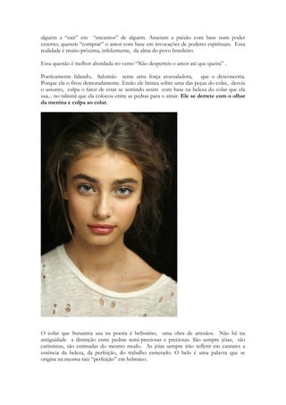 Na coletânea do Líbano o imaginário está vinculado à paisagem das montanhas; há uma 
forte ênfase nas correntes de água e ao vinho que rega as festas da fertilidade (5,1); 
possivelmente se faça também alusão às oferendas líquidas colocadas sobre os altares ou 
libações. As montanhas do Líbano são também uma forte referência nos mitos de Baal- 
Anat-Mot. Segundo F.F. Hvidberg, rituais da fertilidade eram desenvolvidos principalmente 
no outono, 
quando se lamentava a descida da divindade masculina da chuva ao “mundo dos mortos” 
(Xeol), ao mesmo tempo, que se invocava a aparição da divindade feminina que o 
resgataria 
185 
a. Nas tradições de Sara e Abraão (Gn 12,10-19;14;19-20). 
b. Nas tradições de Rebeca e Isaque (Gn 26). 
c. Nas tradições de Raquel, Lia e Jacó (Gn 33,18-34,31). 
Dentre todas as referências veterotestamentárias que vinculam a vida 
pastoril com a vida urbana, uma das mais ilustrativas é a que descreve a 
relação entre Judá e Tamar, em Gn 38. No texto, Judá e Hira (pastores de 
ovelhas), se dirigem à cidade de Timna para a tosquia das ovelhas (cf. Gn 
38,12b.13). Nessa ocasião, Tamar espera por Judá, na entrada da cidade, 
vestida de “prostituta” (zonah). 
A referência à vida pastoril no primeiro poema das filhas de Jerusalém é 
dominada por perguntas: “Onde apascentas? Onde fazes repousar (o rebanho) 
ao meio dia?” (1,7). Estas perguntas são dirigidas diretamente ao pastor (1,8), 
o que parece distanciar a mulher que pergunta da atividade pastoril. 
A distância entre a mulher e a atividade pastoril não deve ser 
interpretada como parte da divisão social de tarefas, que a impossibilitaria de 
realizar este tipo de trabalho, já que no Antigo Testamento a função de 
“pastora” é mencionada explicitamente (cf. Gn 29,9; Êx 2,16 -17). 
O próprio pronome interrogativo “onde” (‘eykáh), segundo indicam Ariel 
e Chana Bloch, é um aramaísmo equivalente ao termo hebraico antigo ’eyfoh 
(Jz 8,18;9,38;Jr 49,21).O caráter tardio deste texto fica ainda mais evidente 
pelo uso do hapax legomenon, shalámáh (“lá estarei”), derivado do hebraico 
“lemah” usado em Esd 7,23 e em Dn 1,10231. 
Este primeiro poema não permite, por si só, determinar se a mulher que 
pergunta sobre o pastor, seu rebanho e seus companheiros, pertence ao meio 
rural, suburbano ou urbano. No entanto, parece que, pelo menos, a mulher que 
pergunta, não participa diretamente da atividade pastoril. 
W. R. Smith 
indica que, em Dt 7,13, o produto da lã é chamado de “astarote da ovelha” 
(` shterot tzo’nêka), sendo esta uma expressão antiga, de origem religiosa. A 
231 Ar iel e Chana BLOCH. The Song of Songs, p.141-143. 
144 
ovelha-Afrodite foi especialmente adorada em Chipre232. Se a ovelha era 
diretamente identificada com divindades femininas, o pastor poderia ser um 
epíteto para seus sacerdotes e/ou adoradores. Em um antigo texto ugarítico, o 
seu subscritor Ilmilku se autodenomina “chefe dos sacerdotes e chefe dos 
pastores”. 
O sincretismo diplomático oficial teria se deslocado para o ambiente da 
“religiosidade privada”, como entende R. Albertz, quando os cultos 
 