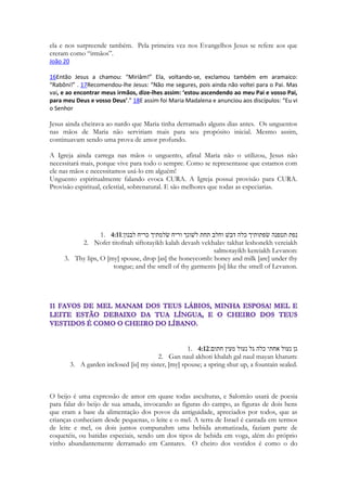 188 
No Cântico dos Cânticos o termo usado tanto em 3,7 quanto em 4,4 para 
os guardas é gibôryim, isto é, “valentes” ou “bravos”. Em 2 Sm 23,8 usa -se 
esta terminologia para falar do exército de Davi como “os valentes de Davi: ha 
gibôriym ‘esher ledavid. 
http://qbible.com/hebrew-old-testament/song-of-songs/ 
Canatres referencia 15 locações geográficas do Libano até o norte do Egypto 
• Kedar (1:5) 
• Senir (4:8) Onde nascia o Rio Jordão! 
 