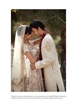 294 
Leiam o capitulo “ A magia em cantares”. 
Ampliando a visão do texto, deixando de lado a perturbação das meninas de Jerusalém, 
vamos olhar a natureza citada no verso. Gazelas e Cervas do Campo. A Sunamita é muito 
suave no falar. Muito doce. Nesse instante da canção ela mostra o quanto é meiga. Ela não 
amaldiçoa, não invoca uma lei, ou seus direitos, que ela humildemente sabe que não possui. 
Ela está diante de mulheres lindas, perfumadas, ricas, ela uma menina trabalhadora do 
campo, elas representantes de ricos comerciários. Ela reclama com os olhos na natureza 
israelita e neste momento da canção nossos olhos se voltam para os cervos e as gazelas, que 
são naturalmente tão pacíficos quanto a Sunamita. Elas fogem ao menor sinal de perigo, se 
escondem a qualquer mudança de odor. Os cervos conseguem perceber água a enormes 
distancias e pelo fato de não terem meios de ataque a sua defesa é correr. São 
extremamente ágeis. E o modo como se movimentam foi cantado em poesias de vários 
povos e em pinturas diversas. São harmoniosas correndo, graciosas. Elas quase nunca 
tropeçam, ainda que correndo por uma floresta escura. 
Su Dongpo, poeta chinês declarará: 
Quando olha para si em uniforme de gala, sorri: "Sou por natureza um gamo selvagem/ 
e não consigo suportar canga ou freio/ Para quê estes dourados e trajes grotescos/ os 
botões de jade e as presilhas de seda?" 
 