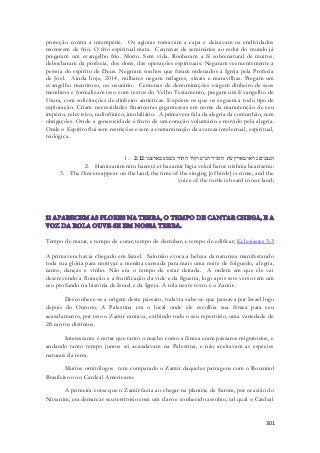 proteção contra a intempérie. Os agiotas tomavam a capa e deixavam os endividados 
morrerem de frio. O frio espiritual mata. Centenas de seminários ao redor do mundo já 
pregaram um evangelho frio. Morto. Sem vida. Roubaram a fé sobrenatural de muitos, 
debocharam da profecia, dos dons, das operações espirituais. Negaram veementemente a 
pessoa do espírito de Deus. Negaram sonhos que foram ordenados à Igreja pela Profecia 
de Joel. Ainda hoje, 2014, milhares negam milagres, sinais e maravilhas. Pregam um 
evangelho mentiroso, ou usurário. Centenas de denominações exigem dinheiro de seus 
membros e formalizam isso com textos do Velho Testamento, pregam um Evangelho de 
Usura, com solicitações de dinheiro antiéticas. Expõem os que os seguem a todo tipo de 
exploração. Criam necessidades financeiras gigantescas em nome da manutenção de seu 
império, televisivo, radiofônico, imobiliário. A primavera fala da alegria da comunhão, sem 
obrigações. Onde a generosidade é fruto de um coração voluntário e movido pela alegria. 
Onde o Espírito flui sem restrições e sem a contaminação da avareza intelectual, espiritual, 
teológica. 
1. הנצנים נראו בארץ עת הזמיר הגיע וקול התור נשׁמע בארצנו׃ 2:12 
2. Hanitzanim niru baeretz et hazamir higia vekol hator nishma beartzenu: 
3. The flowers appear on the land; the time of the singing [of birds] is come, and the 
voice of the turtle is heard in our land; 
Tempo de matar, e tempo de curar; tempo de derrubar, e tempo de edificar; Eclesiastes 3:3 
A primavera havia chegado em Israel. Salomão evoca a beleza da natureza manifestando 
toda sua glória para motivar a menina cansada para mais uma noite de folguedo, al egria, 
canto, danças e vinho. Não era o tempo de estar deitada. A ordem em que ele vai 
descrevendo a floração e a frutificação da vide e da figueira, logo após este verso tem um 
eco profundo na história de Israel e da Igreja. A rola neste texto é o Zamir. 
Desconhece-se a origem deste pássaro, todavia sabe-se que passava por Israel logo 
depois do Outono. A Palestina era o local onde ele escolhia sua fêmea para seu 
acasalamento, por isso o Zamir cantava, exibindo todo o seu repertório, uma variedade de 
28 cantos distintos. 
Interessante é notar que tanto o macho como a fêmea eram pássaros migratórios, e 
andando tanto tempo juntos só acasalavam na Palestina, e não aceitavam as espécies 
naturais da terra. 
Muitos ornitólogos tem comparado o Zamir daquelas pairagens com o Rouxinol 
301 
Brasileiro ou o Cardeal Americano. 
A primeira coisa que o Zamir fazia ao chegar na planície de Sarom, por ocasião do 
Nitsanim, era demarcar seu território com um claro e conhecido assobio, tal qual o Cardeal 
 
