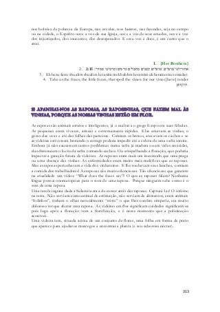 nos bolsões de pobreza da Europa, nas escolas, nos bairros, nas fazendas, seja no campo 
ou na cidade, o Espírito ouve a voz de sua Igreja, ouve a voz de seus amados, ouve a voz 
dos injustiçados, dos inocentes, dos desesperados. E essa voz é doce, é um canto que o 
atrai. 
1. {Her Brothers} 
2. אחזו־לנו שׁועלים שׁועלים קטנים מחבלים כרמים וכרמינו סמדר׃ 2:15 
3. Ekhezu-lanu shualim shualim ketanim mekhablim keramim ukherameinu semadar: 
4. Take us the foxes, the little foxes, that spoil the vines: for our vines [have] tender 
grapes. 
As raposas são animais astutos e inteligentes, já o exaltava o grego Esopo em suas fábulas. 
As pequenas eram vivazes, ariscas e extremamente rápidas. Elas amavam as vinhas, o 
gosto das uvas e até das folhas das parreiras. Comiam os brotos, atacavam os cachos e se 
as videiras estivessem brotando o estrago poderia impedir até a coleta de uma safra inteira. 
Embora já não causassem tantos problemas numa safra já madura ou em vides crescidas, 
elas diminuíam o lucro da safra comendo cachos. Ou atrapalhando a floração, que poderia 
impactar a geração futura de videiras. As raposas eram mais um incomodo que uma praga 
ou uma doença das vinhas. As enfermidades eram muito mais maléficas que as raposas. 
Mas as raposas perturbavam a vida dos vinhateiros. E lhe roubavam seus lanches, comiam 
a comida dos trabalhadores! As raposas são muito silenciosas. Tão silenciosas que geraram 
na atualidade um vídeo: “What does the foxes say”? O que as raposas falam? Nenhuma 
língua possui onomatopeias para o som de uma raposa. Porque ninguém sabe como é o 
som de uma raposa. 
Uma tarefa ingrata dada a Sulamita era a de correr atrás das raposas. Capturá -las! O inferno 
na terra. Não serviam como animal de estimação, não serviam de alimentos, eram animais 
“fofinhos”, tinham o olhar naturalmente “triste” o que lhes confere simpatia, era muito 
doloroso ter que abater uma raposa. As videiras em flor significam cuidados significativos 
pois logo após a floração vem a frutificação, e é nesse momento que a polinização 
acontece. 
Uma videira tem, situada acima de um conjunto de flores, uma folha em forma de prato 
que aparece para ajudar os morcegos a encontrar a planta (e seu saboroso néctar). 
313 
 