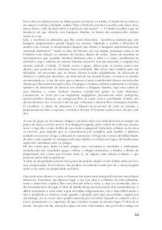 Esse culto era idêntico tanto na Índia quanto na Grécia e na Itália. O hindu devia oferecer 
aos manes a refeição chamada sraddha: “Que o chefe da casa faça o sraddha com arroz, leite, 
raízes, frutos, a fim de atrair sobre si a proteção dos manes”. — O hindu acreditava que no 
momento em que oferecia esse banquete fúnebre, os manes dos antepassados vinham 
sentar-se a seu 
lado, e recebiam os alimentos que lhes eram oferecidos. Acreditava também que esse 
banquete proporcionava grande alegria aos mortos: “Quando o sraddha é oferecido de 
acordo com o ritual, os antepassados daquele que oferece o banquete experimentam uma 
satisfação inalterável.” Assim os árias do Oriente, em sua origem, pensaram como os do 
Ocidente com relação ao mistério do destino depois da morte. Antes de acreditar na 
metempsicose, que supunha absoluta distinção entre a alma e o corpo, acreditaram na 
existência vaga e indecisa da criatura humana, invisível, mas não imaterial, e exigindo dos 
mortais comida e bebida. O hindu, como o grego, olhava para os mortos como seres 
divinos, que gozavam de existência bem-aventurada. Mas havia uma condição para sua 
felicidade: era necessário que as ofertas fossem levadas regularmente. Se deixavam de 
oferecer o sraddha por um morto, sua alma saía de sua morada de paz, e tornava-se errante, 
atormentando os vivos; de sorte que os manes só eram considerados deuses em razão das 
ofertas que lhes eram feitas pelo culto. Os gregos e romanos tinham exatamente as mesmas 
opiniões. Se deixassem de oferecer aos mortos o banquete fúnebre, logo estes saíam de 
seus túmulos, e, como sombras errantes, ouviam-nos gemer na noite silenciosa. 
Censuravam os vivos por sua impiedosa negligência; procuravam então castigá-los, 
mandavam-lhes doenças, ou castigavam-lhes as terras com a esterilidade. Enfim, não 
davam descanso aos vivos até o dia em que voltassem a oferecer-lhes o banquete fúnebre. 
O sacrifício, a oferta de alimentos e a libação levavam-nos de volta ao túmulo, e 
proporcionavam-lhes o repouso e atributos divinos. O homem assim estava em paz com 
eles. 
A casa do grego ou do romano obrigava um altar; sobre esse altar devia haver sempre um 
pouco de cinza e carvões acesos. Era obrigação sagrada, para o chefe de cada casa, manter 
aceso o fogo dia e noite. Infeliz da casa onde se apagasse! Cada noite cobriam-se de cinza 
os carvões, para impedir que se consumissem por completo; pela manhã, o primeiro 
cuidado era reavivar o fogo, e alimentá-lo com ramos. O fogo não cessava de brilhar diante 
do altar senão quando se extinguia toda uma família; a extinção do fogo e da família eram 
expressões sinônimas entre os antigos. 
Há três coisas que, desde as mais antigas eras, encontram-se fundadas e solidamente 
estabelecidas nas sociedades grega e itálica: a religião doméstica, a família, o direito de 
propriedade; três coisas que tiveram entre si, na origem, uma relação evidente, e que 
parecem terem sido inseparáveis. 
A ideia de propriedade privada fazia parte da própria religião. Cada família tinha seu lar e 
seus antepassados. Esses deuses não podiam ser adorados senão por ela, e não protegiam 
senão a ela; eram sua propriedade exclusiva 
Ora, entre esses deuses e o solo, os homens das épocas mais antigas divisavam uma relação 
misteriosa. Tomemos, em primeiro lugar, o lar; esse altar é o símbolo da vida sedentária, 
como o nome bem o indica. Deve ser colocado sobre a terra, e, uma vez construído, não o 
devem mudar mais de lugar. O deus da família deseja possuir morada fixa; materialmente, é 
difícil transportar a terra sobre a qual ele brilha; religiosamente, isso é mais difícil ainda, e 
não é permitido ao homem senão quando é premido pela dura necessidade, expulso por 
um inimigo, ou se a terra não o puder sustentar por ser estéril. Quando se constrói o lar, é 
com o pensamento e a esperança de que continue sempre no mesmo lugar. O deus ali se 
instala, não por um dia, nem pelo espaço de uma vida humana, mas por todo o tempo em 
325 
 