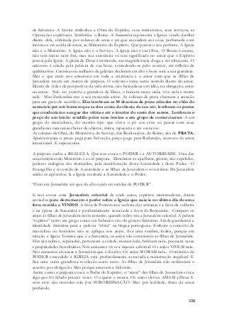 de Salomão. A Liteira simboliza a Obra do Espírito, seus ministérios, seus serviços, as 
Operações espirituais. Simboliza o Reino. A Sunamita representa a Igreja vendo desfilar 
diante dela, enfeitada por colunas de areia e pó que ascendem aos céus, perfumada com 
incenso e revestida de amor, ao Ministério do Espírito. Que possui o seu perfume. A Igreja 
não é o Ministério. A Igreja não é o Serviço. A Igreja não é sua Obra. O Reino é eterno, 
não tem inicio nem fim, mas sua existência só tem significado no amor que o Espírito 
possui pela Igreja. A glória de Deus é tremenda, sua magnificência chega a ser ultrajante. O 
universo é criado pela palavra de sua boca, estendendo-se pelo cosmos, em trilhões de 
quilômetros. Centenas ou milhares de galáxias declaram em alto e bom som a sua grandeza. 
Mas o que mais nos emociona em toda a existência é o amor com que as filhas de 
Jerusalém tecem um manto de púrpura. O universo toma outro sentido diante do amor. 
Diante da vida e da perspectiva da vida eterna, não baseada na servidão, na obrigação, antes 
no amor. Não nos perturba a grandeza de Deus, o homem nasce nela, vive nela e morre 
nela. Mas deslumbra-nos o seu tremendo amor. As colunas de prata chamam a atenção 
para um gesto de sacrifício. Elas lembram as 30 dracmas de prata atiradas no chão do 
santuário por um homem que se deu conta da vilania de seu ato, lembram os pratos 
que conduziam o sangue das vítimas até o interior do santo dos santos. Lembram o 
preço de um irmão vendido pelos seus irmãos a um grupo de comerciantes. A um 
grupo de mercadores, do mesmo tipo que eleva o pó aos céus ao passar com suas 
grandiosas caravanas cheias de objetos, mirra, tapeçaria e até escravos. 
As colunas da Obra, do Ministério, do Serviço, das Realizações, do Reino, são de PRATA. 
Apontam para o preço paga para Salvação, preço pago para Redenção, num ato de amor 
intencional. E espetacular. 
A púrpura exalta a REALEZA. Que nos evoca o PODER e a AUTORIDADE. Uma das 
características do Ministério é a cor púrpura. Demônios se ajoelham, gritam, são expelidos, 
poderes malignos são destruídos, pela manifestação dessa Autoridade e deste Poder. O 
Evangelho é revestido de Autoridade e as filhas de Jerusalém o revestiram. De Jerusalém 
sairão os apóstolos, lá a Igreja receberá a Autoridade e o Poder. 
338 
“Ficai em Jerusalém até que do alto sejais revestidos de PODER” 
E nos evoca uma Jerusalém celestial de onde anjos, espíritos ministradores, foram 
enviados para derramarem o poder sobre a Igreja que nascia no último dia de uma 
festa movida a VINHO. A festa de Pentecostes ou festa das semanas é a festa da colheita 
e na época de Sunamita é profundamente associada a festa de Benjamim. Comparo os 
anjos às filhas de Jerusalém neste instante, quando refiro-me a Jerusalém celestial. A palavra 
“espírito” tanto em grego como em hebraico são do gênero feminino. Ainda guardamos a 
identidade feminina para a palavra “alma” na língua portuguesa. Embora o conceito de 
masculino ou feminino não se aplique aos anjos, fica uma sombra, lúdica, porque em 
relação a Igreja Terrena que é a Sunamita, os anjos são certamente as filhas de Jerusalém. 
Eles são nobres, separados, pertencem a cidade, moram nela, habitam nela, possuem casas 
e propriedades hereditárias. Nós ansiamos viver a riqueza celestial. Os anjos VIVEM nela. 
Nós ansiamos alcançar a Jerusalém que é do alto. Os anjos MORAM nela. O mistério do 
PODER concedido à IGREJA está profundamente associada a ministração angelical. E 
fica uma outra grandiosa revelação neste texto. As filhas de Jerusalém não enfeitaram o 
assento por obrigação. Mas porque amavam a Salomão. 
Assim como o púrpura evoca o Poder do Espírito, o “amor” das filhas de Jerusalém evoca 
algo que foi falado poucas vezes. Ou quase e nunca. Os anjos eleitos AMAM a Deus. E 
seus atos são movidos não por SUBORDINAÇÃO. Mas por lealdade, fruto de amor 
profundo. 
 