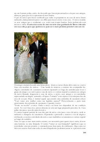 era um homem pobre, então ela iria pedir que fossem presenteados a ela por seus amigos, 
adereços, para que ela se apresentasse mais bonita. 
O pai do noivo após haver verificado que todos os preparativos na casa da noiva foram 
realizados, daria permissão para o seu filho para trazer a noiva à sua casa. O noivo reuniria 
os seus amigos que o ajudariam a se vestir com roupas bonitas. Seria perfumado com 
incenso e mirra. Usaria uma coroa de ouro ou teria uma guirlanda de flores colocada 
em sua cabeça para que pudesse se parecer o mais próximo possível com um rei. 
Os amigos estariam fazendo uma brincadeira - iriam se curvar diante dele como se o noivo 
fosse um membro da realeza - Uma banda de músicos e cantores iria acompanhá-los. 
Alguns convidados do casamento estariam esperando ao longo do caminho para levar o 
grupo de amigos e ao noivo para a casa da noiva e o cortejo nupcial se juntaria aos amigos 
do noivo Quando chegassem à casa da noiva, o noivo, seus amigos e os convidados 
expressariam sua alegria cantando. o Esposo "tomaria" a sua esposa e a levaria para fora da 
casa de seu pai. Hoje, é normal aquele que preside uma cerimônia de casamento dizer: 
"Você toma esta mulher como sua legítima esposa?" Provavelmente a parte mais 
emocionante da cerimônia de casamento é quando o noivo 
"Toma ou recebe" a noiva. Onde o noivo vai fazer isso dependerá de sua condição 
social. Se você fosse rico, provavelmente já teria um lugar preparado para dois. Se fosse 
pobre iria para a casa dos pais do noivo. 
O cortejo nupcial partiria da casa dos pais da noiva e iria para a casa do noivo, onde se 
realizaria o banquete de casamento. Esperando a procissão e atentos à voz de alegria e 
celebração, os outros convidados da noiva e suas madrinhas se juntariam ao cortejo nupcial 
ao longo do caminho. 
Uma vez que as ruas eram muito escuras, era necessário para quem viaja à noite, levasse 
uma lanterna ou uma lâmpada. O termo "tomar as suas lâmpadas" significava que os 
convidados estavam prontos e esperando para fazer parte da celebração. Algo como ter 
feito um convite. Sem uma tocha ou uma lâmpada não poderiam juntar-se a procissão nem 
344 
 