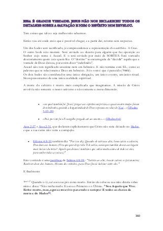 360 
Tem coisas que talvez seja melhor não sabermos. 
Então vou até onde creio que é possível chegar, e a partir daí, retorno sem respostas. 
Um dos bodes será sacrificado, já compreendemos a representação do sacrifício. A Cruz. 
O outro bode não morrerá. Será enviado ao deserto para alguém que faz oposição ao 
Senhor cujo nome é Azazel. E o será enviado por meio de SORTES. Será sorteado 
aleatoriamente quem vai e quem fica. O “destino” se encarregaria de “decidir” aquilo que a 
vontade de Deus deixou, por assim dizer “indefinido”. 
Azazel não tem significado unanime nem em hebraico. E não termina com EL, como as 
palavras que se relacionam a Deus em hebraico. Só o som é que é parecido ( .(עזאזל 
Os dois bodes são considerados uma única obrigação, um único evento, um único ritual. 
São representantes de uma única realidade espiritual. 
A morte do calvário é muito mais complicada que imaginamos. A missão de Cristo 
envolvia não somente o nosso universo e não somente a nossa dimensão. 
 «no qual também foi [Jesus] pregar aos espíritos em prisão, os quais noutro tempo foram 
desobedientes, quando a longanimidade de Deus esperava nos dias de Noé...» (I Pedro 
3:19-20) 
 «Pois por isto foi o Evangelho pregado até aos mortos...» (I Pedro 4:6) 
Atos 2:27 e Atos 2:31, que declaram explicitamente que Cristo não seria deixado no Hades, 
e que a sua carne não veria a corrupção. 
 Efésios 4:8-10 também diz: "Por isso diz: Quando ele subiu ao alto, levou cativo o cativeiro, 
Deu dons aos homens. (Ora que quer dizer isto: Ele subiu, senão que também desceu aos lugares 
mais baixos da terra? Aquele que desceu é também o que subiu muito acima de todos os céus, 
para encher todas as coisas.)" 
Este versículo é uma paráfrase de Salmos 68:18,: "Subiste ao alto, levaste cativos os prisioneiros; 
Recebeste dons dos homens, Mesmo dos rebeldes, para Deus Jeová habitar entre eles." 
E finalmente 
Apoc 1:17 Quando o vi, caí aos seus pés como morto. Então ele colocou sua mão direita sobre 
mim e disse: “Não tenha medo. Eu sou o Primeiro e o Último. 18 Sou Aquele que Vive. 
Estive morto, mas, agora estou vivo para todo o sempre! E tenho as chaves da 
morte e do Hades[f]. 
 