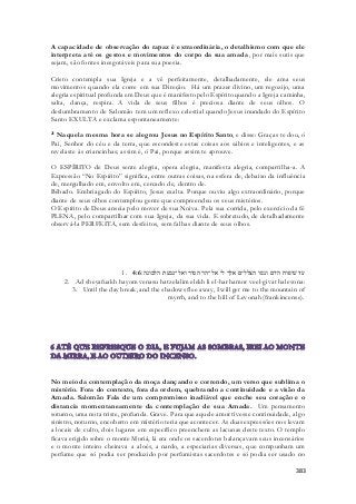 A capacidade de observação do rapaz é extraordinária, o detalhismo com que ele 
interpreta até os gestos e movimentos do corpo da sua amada, por mais sutis que 
sejam, são fontes inesgotáveis para sua poesia. 
Cristo contempla sua Igreja e a vê perfeitamente, detalhadamente, ele ama seus 
movimentos quando ela corre em sua Direção. Há um prazer divino, um regozijo, uma 
alegria espiritual profunda em Deus que é manifesto pelo Espírito quando a Igreja caminha, 
salta, dança, respira. A vida de seus filhos é preciosa diante de seus olhos. O 
deslumbramento de Salomão tem um reflexo celestial quando Jesus inundado do Espírito 
Santo EXULTA e exclama espontaneamente: 
21 Naquela mesma hora se alegrou Jesus no Espírito Santo, e disse: Graças te dou, ó 
Pai, Senhor do céu e da terra, que escondeste estas coisas aos sábios e inteligentes, e as 
revelaste às criancinhas; assim é, ó Pai, porque assim te aprouve. 
O ESPÍRITO de Deus sente alegria, opera alegria, manifesta alegria, compartilha -a. A 
Expressão “No Espírito” significa, entre outras coisas, na esfera de, debaixo da influência 
de, mergulhado em, envolto em, cercado de, dentro de. 
Bêbado. Embriagado do Espírito, Jesus exalta. Porque ouviu algo extraordinário, porque 
diante de seus olhos contemplou gente que compreendeu os seus mistérios. 
O Espírito de Deus anseia pelo mover de sua Noiva. Pela sua corrida, pelo exercício da fé 
PLENA, pelo compartilhar com sua Igreja, da sua vida. E sobretudo, de detalhadamente 
observá-la PERFEITA, sem desfeitos, sem falhas diante de seus olhos. 
1. עד שׁיפוח היום ונסו הצללים אלך לי אל־הר המור ואל־גבעת הלבונה׃ 4:6 
2. Ad sheyafuakh hayom venasu hatzelalim elekh li el-har hamor veel-givat halevona: 
3. Until the day break, and the shadows flee away, I will get me to the mountain of 
myrrh, and to the hill of Levonah (frankincense). 
No meio da contemplação da moça dançando e correndo, um verso que sublima o 
mistério. Fora do contexto, fora da ordem, quebrando a continuidade e a visão da 
Amada. Salomão Fala de um compromisso inadiável que enche seu coração e o 
distancia momentaneamente da contemplação de sua Amada. Um pensamento 
soturno, uma nota triste, profunda. Grave. Para que aquele amor tivesse continuidade, algo 
sinistro, noturno, encoberto em mistério teria que acontecer. As duas expressões nos levam 
a locais de culto, dois lugares em específico preenchem as lacunas deste texto. O templo 
ficava erigido sobre o monte Moriá, lá era onde os sacerdotes balançavam seus incensários 
e o monte inteiro cheirava a aloés, a nardo, a especiarias diversas, que compunham um 
perfume que só podia ser produzido por perfumistas sacerdotes e só podia ser usado no 
383 
 