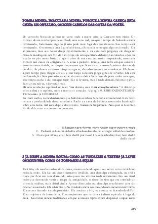 Do verso do Noivado caímos no verso onde a maior crise de Cantares tem inicio. É o 
começo de um terrível pesadelo. Ou de uma cena real, em que o tempo de Salomão estava 
terminando, fortemente vigiado já não pode mais fugir de seus afazeres. Seu tempo está 
terminando. O texto trás uma figura belíssima, a Sunamita sente que algo está errado. Ela 
adormeceu, mas seu noivo chega repentinamente e ela está com preguiça, ele chega no 
meio da madrugada, um frio de dar inveja, ela está quentinha debaixo das cobertas, após ter 
lavado os pés numa bacia, já que o piso de sua casa era muito empoeirado, como era 
comum nas casas da antiguidade. A cena é pastoril, Israel é uma terra em que a noite é 
extremamente úmida, as roupas ou pessoas que ficassem ao sereno ficariam cobertas de 
orvalho. As plantas e árvores pingavam gotas, abundantemente ao amanhecer. Ele levou 
algum tempo para chegar até ali, e sua longa cabeleira pinga gotas de orvalho. Ela está 
perfumada, faz birra para não levantar, ele tenta abrir a fechadura da porta e não consegue, 
seu tempo acaba e ele tem que fugir. Ela se levanta, mas é tarde demais, Salomão partiu. 
Partiu para talvez, não voltar mais. 
Há uma revelação espiritual no texto “eu dormia, mas meu coração velava.” A diferença 
entre a alma e o espírito, entre a mente e o coração. Algo que SURPREENDENTEMEN-TE 
415 
Salomão já CONHECIA. 
Foi num sonho, coincidentemente que Salomão recebeu Sabedoria sobrenatural. Este texto 
mostra a profundidade dessa sabedoria. Paulo e a carta de Hebreus nos trarão iluminação 
sobre esse tema, mil anos depois deste texto. Sunamita faz pirraça. Não quer se levantar. 
Ao final da cena eu comento o contexto. 
1. פשׁטתי את־כתנתי איככה אלבשׁנה רחצתי את־רגלי איככה אטנפם׃ 5:3 
2. Pashatti et-kutanti eikhakha elbashenah rakhatzti et-raglai eikhakha atanfem: 
3. I have put off my coat; how shall I put it on? I have washed my feet; how shall I 
defile them? 
Está frio, ela resolveu não sair da cama, mesmo sabendo que o seu noivo veio visitá-la no 
meio da noite. Ela faz um questionamento inválido, uma desculpa esfarrapada, eu tirei a 
roupa pra ficar em casa dormindo, não quero me arrumar toda novamente. Era um ritual 
meio que demorado vestir a roupa da antiguidade, se fosse do tipo que era enrolado ao 
corpo da mulher, mais difícil ainda. Apesar disso, não era desculpa o suficiente para não 
receber seu amado. Ela sabia disso. Na verdade estava só atrasando um encontro inevitável. 
Ela estava fazendo isso de propósito. Ela ansiava vê-lo, mas estava se fazendo de difícil. 
Ela o rejeitava de brincadeira. É o movimento que na dança indiana equivale à briga do 
casal. São várias danças tradicionais em que as moças representam desprezar o rapaz antes 
 