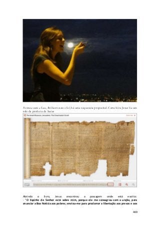 Formosa como a Lua, Brilhante como o Sol, há uma sequencia proposital. Certa feita Jesus lia um 
rolo da profecia de Isaias 
Abrindo o livro, Jesus encontrou a passagem onde está escrito: 
- "O Espírito do Senhor está sobre mim, porque ele me consagrou com a unção, para 
anunciar a Boa Notícia aos pobres; enviou-me para proclamar a libertação aos presos e aos 
469 
 