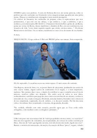 ETERNA para seus profetas. A carta de Hebreus dirá isso em outras palavras, sobre os 
profetas que não aceitaram seu livramento (eita coragem) porque aguardavam uma pátria 
eterna. Porque se consideravam estrangeiros neste mundo passageiro. 
Os cabelos de Sunamita são enfeitados de púrpura, como se representasse que seus 
pensamentos, o que está em sua cabeça, o que enfeita-a, o que a embeleza, o que a 
enobrece, está relacionado a REALEZA. A Sunamita Celestial reflete a glória de um Reino, 
pensa nas coisas do Reino, deseja manifestar o domínio do Rei, em seus sentimentos, nas 
situações da vida. “estes sinais seguirão aqueles que crêem, em meu nome...”. Ela deseja 
Reinar através de Cristo. Ou ao menos, manifestar as cores vivas do manto de seu Senhor. 
492 
E claro, 
XEQUE-MATE. O jogo acabou. O Rei está PRESO pelas tuas tranças. Sem escapatória. 
Ele foi capturado. A caçadora caçou sua maior raposa. O mais astuto dos animais. 
Uma Raposa, morta de fome, viu, ao passar diante de um pomar, penduradas nas ramas de 
uma viçosa videira, alguns cachos de exuberantes Uvas negras, e o mais importante, 
maduras. Não pensou duas vezes, e depois de certificar-se que o caminho estava livre de 
intrusos, resolveu colher seu alimento. Ela então usou de todos os seus dotes, 
conhecimentos e artifícios para pegá-las, mas como estavam fora do seu alcance, acabou se 
cansando em vão, e nada conseguiu. Desolada, cansada, faminta, frustrada com o insucesso 
de sua empreitada, suspirando, deu de ombros, e se deu por vencida. Por fim deu meia 
volta e foi embora. Saiu consolando a si mesma, desapontada, dizendo: 
"Na verdade, olhando com mais atenção, percebo agora que as Uvas estão todas 
estragadas, e não maduras como eu imaginei a princípio..." 
ESOPO 
O Rei está preso em suas tranças fala de “tudo que pedirdes em meu nome, vos será feito” 
Fala-nos dos segredos da comunhão, da reciprocidade, da certeza de sermos ouvidos por 
Deus, fala-nos de “tudo que ligardes na terra, terá sido do mesmo modo, ligado nos céus”. 
Retrata o mistério da intercessão, da oração, do coração de Deus “preso”, seguro, voltado 
 
