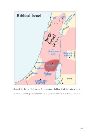 502 
Gesur, local dos avós de Absalão, ficava próximo a Galileía. Onde Sunamita morava. 
A mãe da Sunamita possuía um vinhal, cuidado pelos irmãos mais velhos de Sunamita. 
 