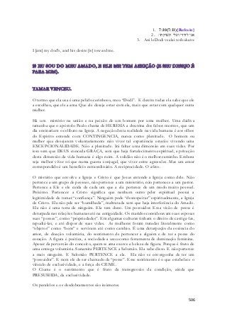 1. 7:10(7:11){Refrain} 
אני לדודי ועלי תשׁוקתו׃ . 2 
3. Ani leDodi vealai teshukato: 
506 
I [am] my dod's, and his desire [is] toward me. 
O termo que ela usa é uma pelido carinhoso, meu “Dodi”. E dentre todas ela sabe que ele 
a escolheu, que ele a ama. Que ele deseja estar com ela, mais que estar com qualquer outra 
mulher. 
Há um mistério na união e na paixão de um homem por uma mulher. Uma dádiva 
tamanha que o apóstolo Paulo chama de HERESIA a doutrina dos falsos mestres, que um 
dia ensinariam o celibato na Igreja. A negação desta realidade na vida humana é aos olhos 
do Espirito entende com CONTINGENCIA, nunca como plenitude. O homem ou 
mulher que desejarem voluntariamente não viver tal experiência estarão vivendo uma 
EXCEPCIONALIDADE. Não a plenitude. Irá faltar uma dimensão em suas vidas. Por 
isso sem que DEUS conceda GRAÇA, sem que haja fortalecimento espiritual, a privação 
desta dimensão da vida humana é algo ruim. A solidão não é o melhor caminho. Embora 
seja melhor viver só que numa guerra conjugal, que viver entre agressões. Mas um amor 
correspondido é um beneficio extraordinário. A reciprocidade. O afeto. 
O mistério que envolve a Igreja e Cristo é que Jesus entende a Igreja como dele. Não 
pertence a um grupo de pessoas, não pertence a um ministério, não pertenece a um pastor. 
Pertence a Ele e ele cuida de cada um que a ela pertence de um modo muito pessoal. 
Próximo. Pertencer a Cristo significa que nenhum outro pder espiritual possui a 
legitimidade de tomar “confiança”. Ninguém pode “desrespeitar” espiritualmente, a Igreja 
de Cristo. Ela não pde ser “humilhada”, maltratada sem que haja interferência do Amado. 
Ela não é uma terra de ninguém. Ela tem dono. Um possuidor. Essa visão de posse é 
deturpada nas relações humanas até na antiguidade. Os maridos consideravam suas esposas 
suas “posses”, como “propriedades”. Em algumas culturas tinham o direito de castiga-las, 
repudiá-las, e até dispor de suas vidas. As mulheres foram tratadas literalmente como 
“objetos” como “bens” e serviram até como cambio. É uma deturpação da essência do 
amor, de doação voluntária, do sentimento de pertencer a alguém e de ter a posse do 
coração. A figura é poética, a sociedade a usou como ferramenta de dominação feminina. 
Apesar da perversão do conceito, quem se ama exerce a beleza da figura. Porque é fruto de 
uma entrega voluntária. Sunamita PERTENCE a Salomão. Ela sabe disso. E não pertence 
a mais ninguém. E Salomão PERTENCE a ela. Ela não se envergonha de ter um 
“possuidor”. E nem ele de ser chamado de “posse”. Esse sentimento é o que estabelece o 
vínculo de exclusividade, e a força do CIUME. 
O Ciume é o sentimento que é fruto da transgressão da condição, ainda que 
PRESUMIDA, da exclusividade. 
Os paralelos e os desdobramentos são inúmeros. 
 