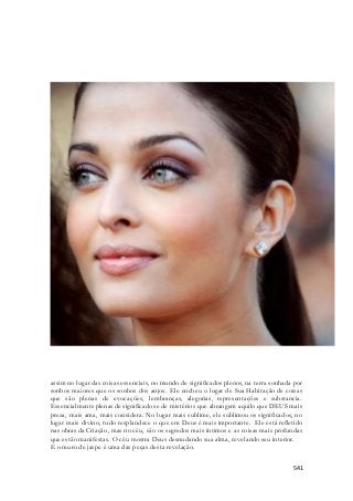 assim no lugar das coisas essenciais, no mundo de significados plenos, na terra sonhada por 
sonhos maiores que os sonhos dos anjos. Ele encheu o lugar de Sua Habitação de coisas 
que são plenas de evocações, lembranças, alegorias, representações e substancia. 
Essencialmente plenas de significados e de mistérios que abrangem aquilo que DEUS mais 
preza, mais ama, mais considera. No lugar mais sublime, ele sublimou os significados, no 
lugar mais divino, tudo resplandece o que em Deus é mais importante. Ele está refletido 
nas obras da Criação, mas no céu, são os segredos mais íntimos e as coisas mais profundas 
que estão manifestas. O céu mostra Deus desnudando sua alma, revelando seu interior. 
E o muro de jaspe é uma das peças desta revelação. 
541 
 