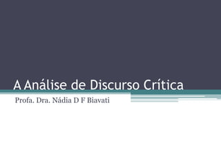 A Análise de Discurso Crítica
Profa. Dra. Nádia D F Biavati
 