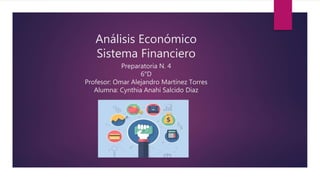 Análisis Económico
Sistema Financiero
Preparatoria N. 4
6°D
Profesor: Omar Alejandro Martínez Torres
Alumna: Cynthia Anahí Salcido Diaz
 