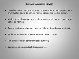 Sintomas da Anorexia NervosaUma doente com anorexia nervosa, recusa manter o peso corporal num nível igual ou acima do mínimo normal adequado à idade e à altura;