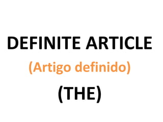 DEFINITE ARTICLE
  (Artigo definido)
      (THE)
 