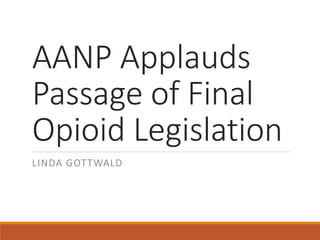 AANP Applauds
Passage of Final
Opioid Legislation
LINDA GOTTWALD
 