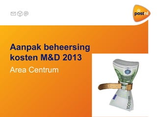 Aanpak beheersing
kosten M&D 2013
Area Centrum
 