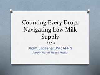 Counting Every Drop:
Navigating Low Milk
Supply
15.3.103
Jaclyn Engelsher DNP, APRN
Family, Psych-Mental Health
 