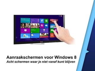 Aanraakschermen voor Windows 8
Acht schermen waar je niet vanaf kunt blijven
 