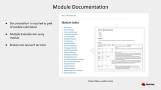 Module Documentation
https://docs.ansible.com/
● Documentation is required as part
of module submission
● Multiple Examples for every
module
● Broken into relevant sections
 