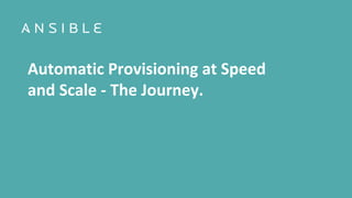 Automatic Provisioning at Speed
and Scale - The Journey.
 