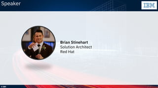 © IBM
Speaker
Brian Stinehart
Solution Architect
Red Hat
 