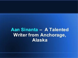 Aan Sinanta – A Talented
 Writer from Anchorage,
          Alaska
 